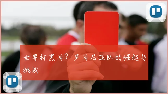 世界杯黑马？罗马尼亚队的崛起与挑战