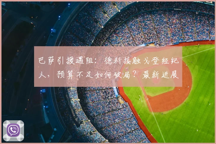 巴萨引援遇阻:德科接触戈登经纪人,预算不足如何破局?最新进展解析