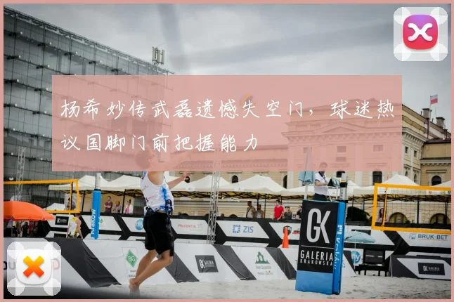 杨希妙传武磊遗憾失空门，球迷热议国脚门前把握能力
