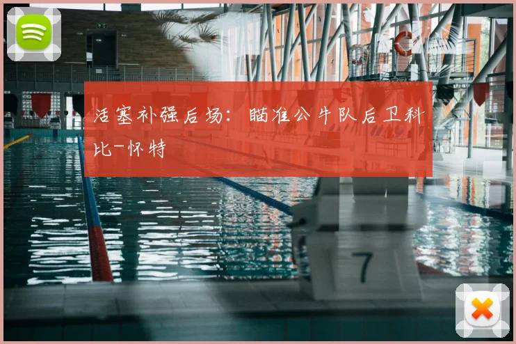 活塞补强后场：瞄准公牛队后卫科比-怀特