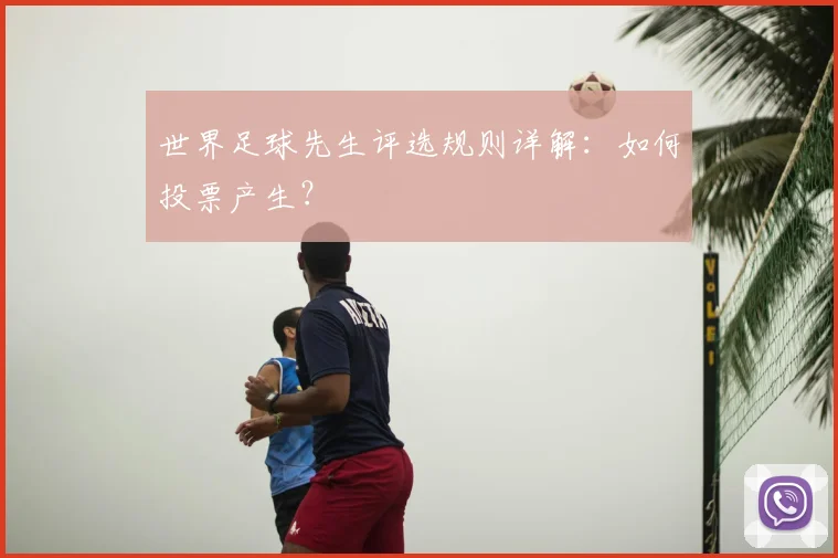 世界足球先生评选规则详解：如何投票产生？