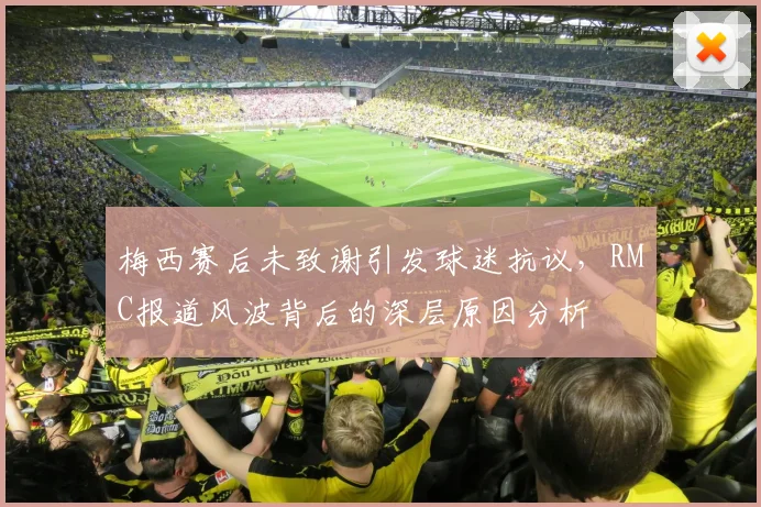 梅西赛后未致谢引发球迷抗议，RMC报道风波背后的深层原因分析