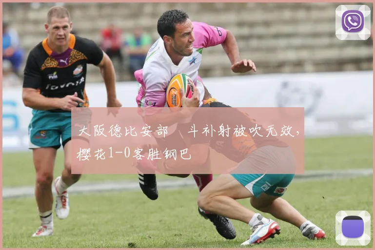 大阪德比安部柊斗补射被吹无效,樱花1-0客胜钢巴