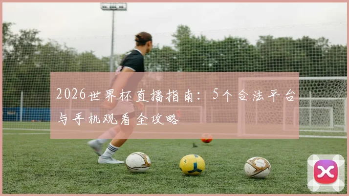 2026世界杯直播指南：5个合法平台与手机观看全攻略