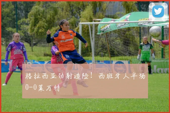 格拉西亚劲射造险!西班牙人半场0-0莱万特